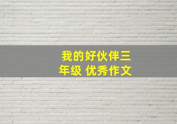 我的好伙伴三年级 优秀作文